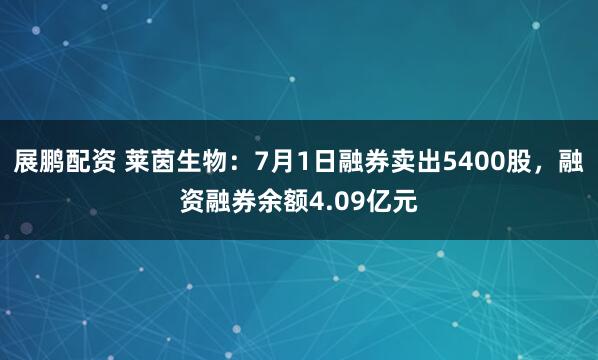 展鹏配资 莱茵生物：7月1日融券卖出5400股，融资融券余额4.09亿元