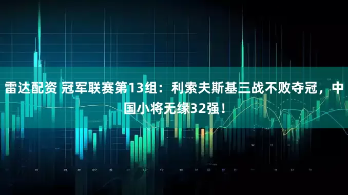 雷达配资 冠军联赛第13组：利索夫斯基三战不败夺冠，中国小将无缘32强！