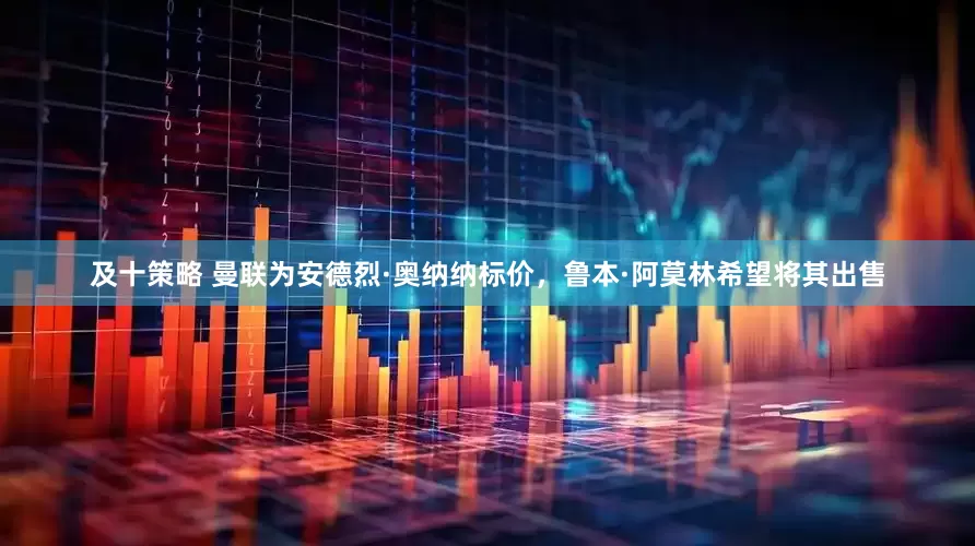 及十策略 曼联为安德烈·奥纳纳标价，鲁本·阿莫林希望将其出售