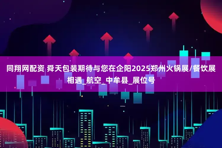 同翔网配资 舜天包装期待与您在企阳2025郑州火锅展/餐饮展相遇_航空_中牟县_展位号