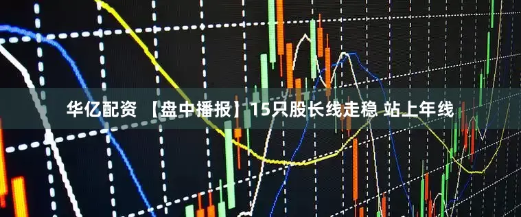 华亿配资 【盘中播报】15只股长线走稳 站上年线