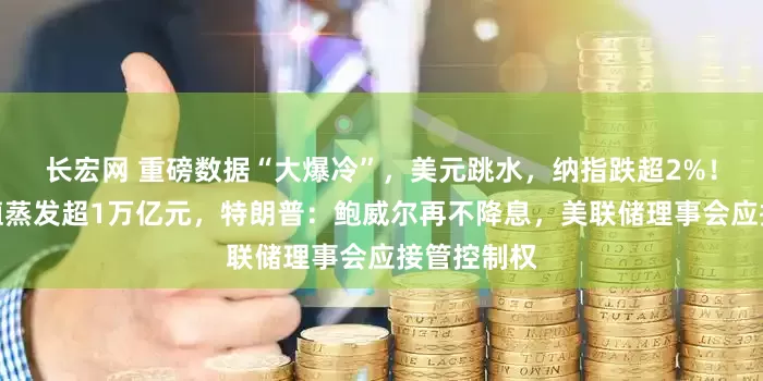 长宏网 重磅数据“大爆冷”，美元跳水，纳指跌超2%！亚马逊市值蒸发超1万亿元，特朗普：鲍威尔再不降息，美联储理事会应接管控制权