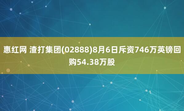 惠红网 渣打集团(02888)8月6日斥资746万英镑回购54.38万股
