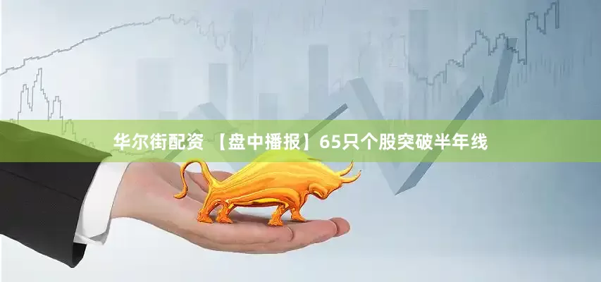 华尔街配资 【盘中播报】65只个股突破半年线
