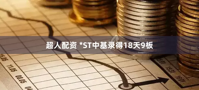 超人配资 *ST中基录得18天9板