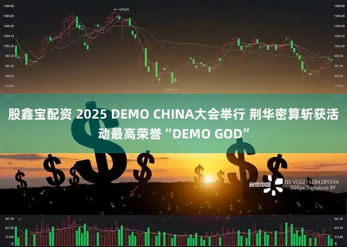 股鑫宝配资 2025 DEMO CHINA大会举行 荆华密算斩获活动最高荣誉“DEMO GOD”