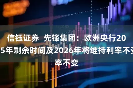 信钰证券  先锋集团：欧洲央行2025年剩余时间及2026年将维持利率不变