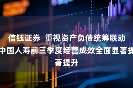 信钰证券  重视资产负债统筹联动，中国人寿前三季度经营成效全面显著提升