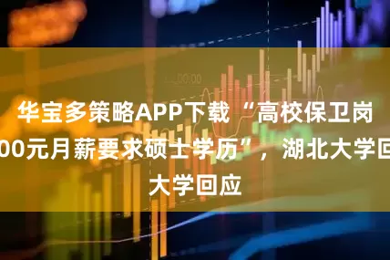 华宝多策略APP下载 “高校保卫岗2800元月薪要求硕士学历”，湖北大学回应