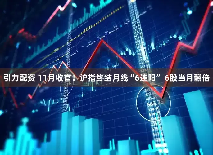 引力配资 11月收官！沪指终结月线“6连阳” 6股当月翻倍